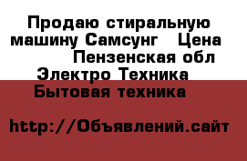 Продаю стиральную машину Самсунг › Цена ­ 5 800 - Пензенская обл. Электро-Техника » Бытовая техника   